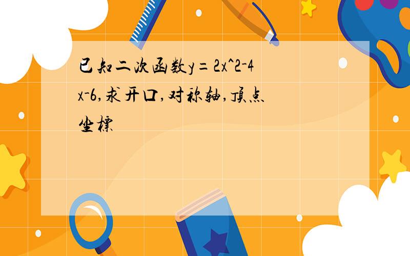 已知二次函数y=2x^2-4x-6,求开口,对称轴,顶点坐标