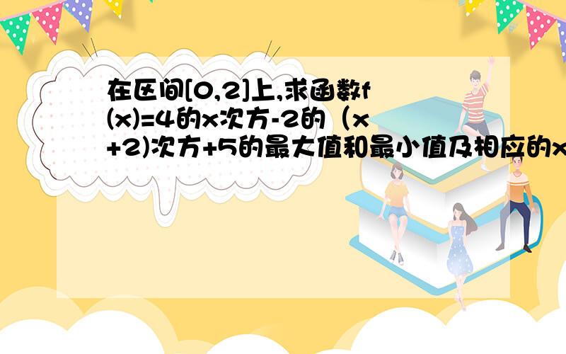 在区间[0,2]上,求函数f(x)=4的x次方-2的（x+2)次方+5的最大值和最小值及相应的x