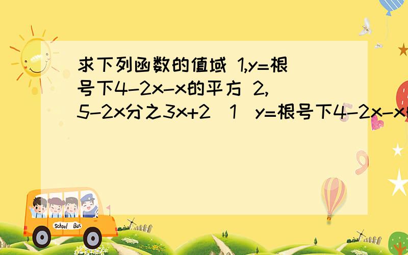 求下列函数的值域 1,y=根号下4-2x-x的平方 2,5-2x分之3x+2（1）y=根号下4-2x-x的平方 （2）y=5-2x分之3x+2