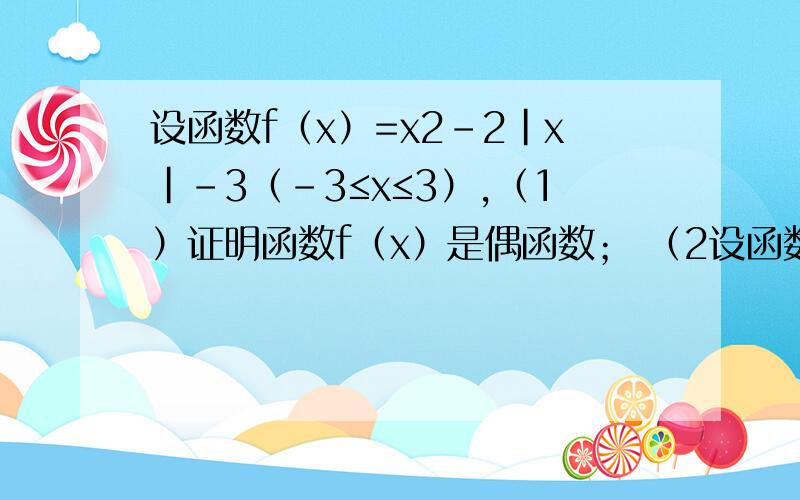 设函数f（x）=x2-2|x|-3（-3≤x≤3）,（1）证明函数f（x）是偶函数； （2设函数f（x）=x2-2|x|-3（-3≤x≤3）,（1）证明函数f（x）是偶函数；（2）用分段函数表示f（x）并作出其图象；（3）指出函