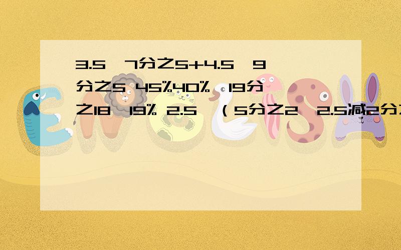 3.5×7分之5+4.5×9分之5 45%40%÷19分之18—19% 2.5—（5分之2×2.5减2分之1） 8.35×2.4+7.35×7分之2