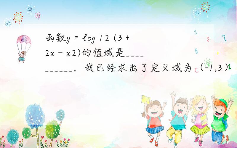 函数y＝log 12 (3＋2x－x2)的值域是__________．我已经求出了定义域为（-1,3） 但是带端点进去算没有意义?