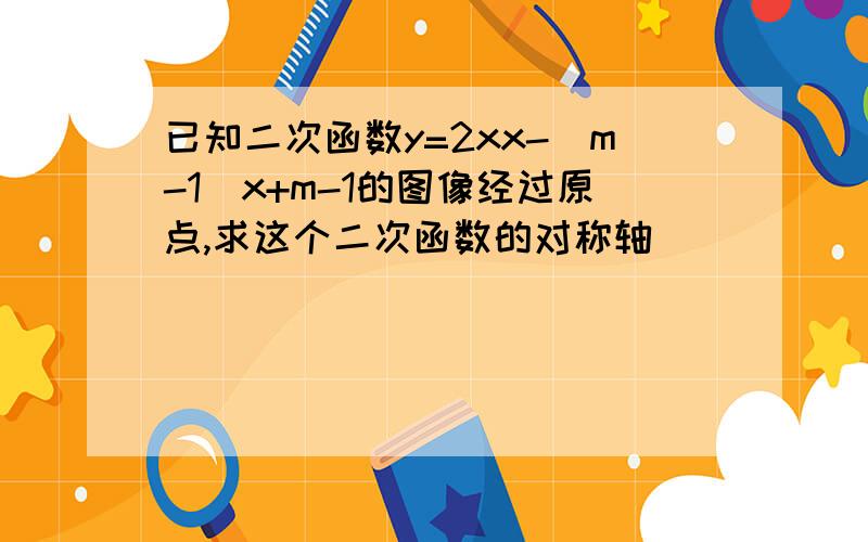 已知二次函数y=2xx-（m-1)x+m-1的图像经过原点,求这个二次函数的对称轴