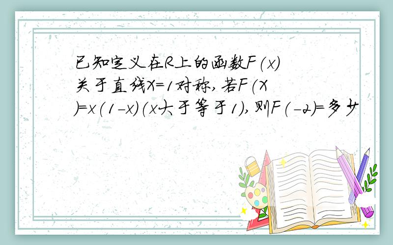 已知定义在R上的函数F(x)关于直线X=1对称,若F(X)=x(1-x)(x大于等于1),则F(-2)=多少