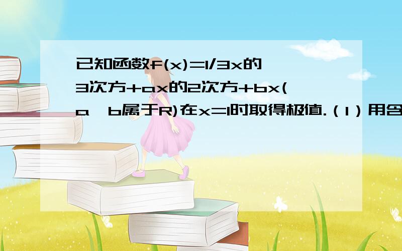 已知函数f(x)=1/3x的3次方+ax的2次方+bx(a,b属于R)在x=1时取得极值.（1）用含a的代数式表示b(2)单调区间（1）用含a的代数式表示b (2) 求f(x)的单调区间