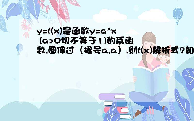 y=f(x)是函数y=a^x (a>0切不等于1)的反函数,图像过（根号a,a）.则f(x)解析式?如题.是不是解出a^a^(1/2)=a^(a/2)=a就行了?解出来得2,f(x)=以2为底X的对数答案是以1/2为底.我想知道哪儿错了谢谢