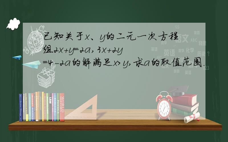 已知关于x、y的二元一次方程组2x+y=2a,3x+2y=4-2a的解满足x>y,求a的取值范围.