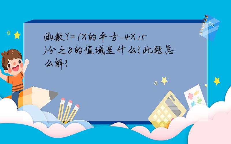 函数Y=（X的平方－4X+5）分之8的值域是什么?此题怎么解?