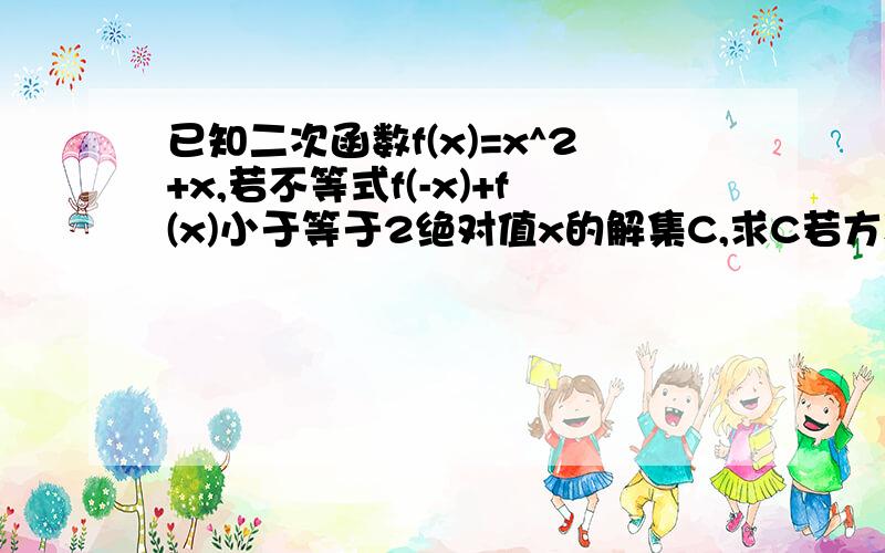 已知二次函数f(x)=x^2+x,若不等式f(-x)+f(x)小于等于2绝对值x的解集C,求C若方程f(a^x)-a^x+1=5(a大于0,a不等于1)在C有解,求实数a的取值范围