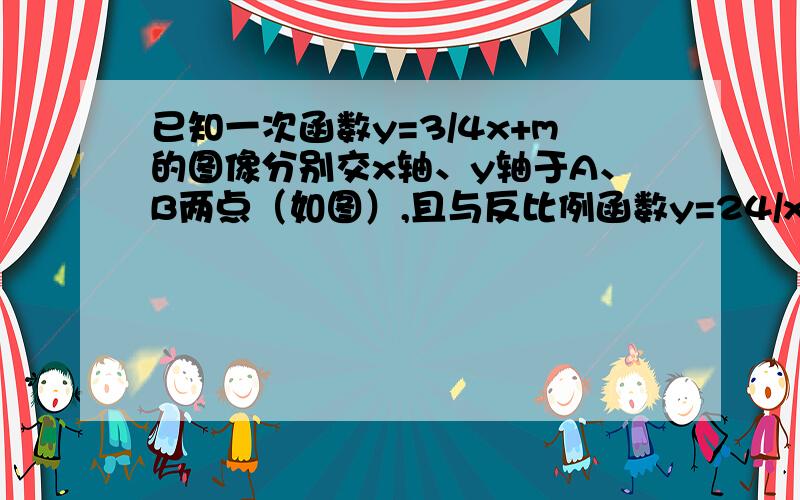 已知一次函数y=3/4x+m的图像分别交x轴、y轴于A、B两点（如图）,且与反比例函数y=24/x的图像在第一象限交已知一次函数y=3/4x+m的图像分别交x轴、y轴于A、B两点（如图），且与反比例函数y=24/x的