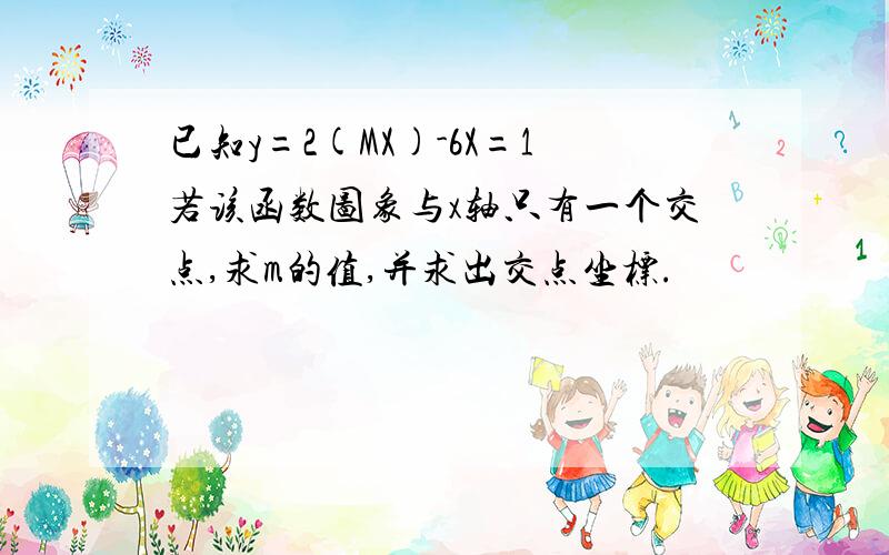 已知y=2(MX)-6X=1若该函数图象与x轴只有一个交点,求m的值,并求出交点坐标.