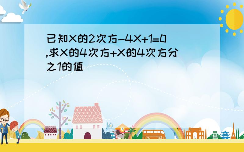 已知X的2次方-4X+1=0,求X的4次方+X的4次方分之1的值