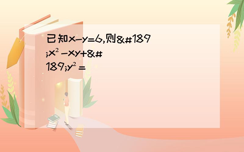 已知x-y=6,则½x²-xy+½y²=_____