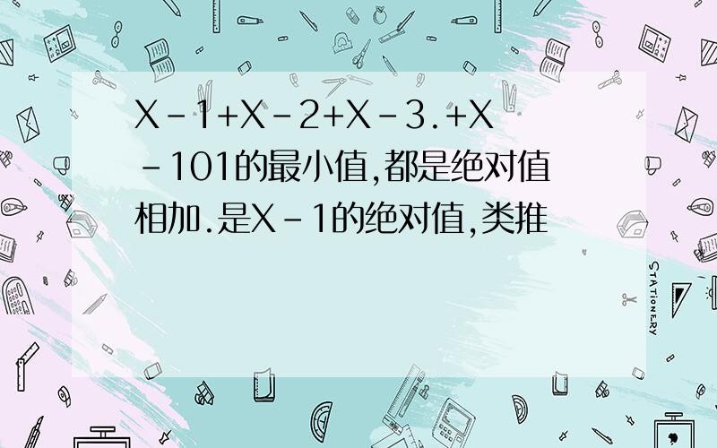 X-1+X-2+X-3.+X-101的最小值,都是绝对值相加.是X-1的绝对值,类推