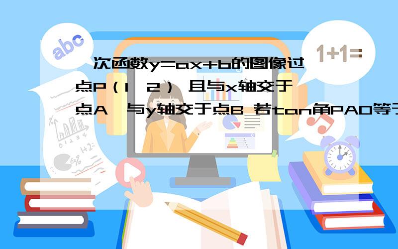 一次函数y=ax+b的图像过点P（1,2） 且与x轴交于点A,与y轴交于点B 若tan角PAO等于一次函数y=ax+b的图像过点P（1,2）且与x轴交于点A,与y轴交于点B若tan角PAO等于二分之一求B坐标