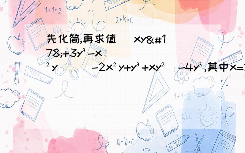 先化简,再求值 (xy²+3y³-x²y)—(-2x²y+y³+xy²)-4y³,其中x=2,y=3