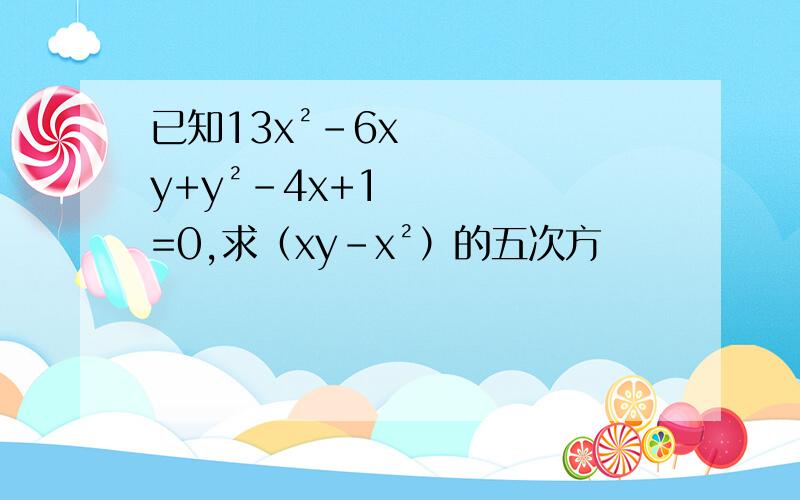 已知13x²-6xy+y²-4x+1=0,求（xy-x²）的五次方