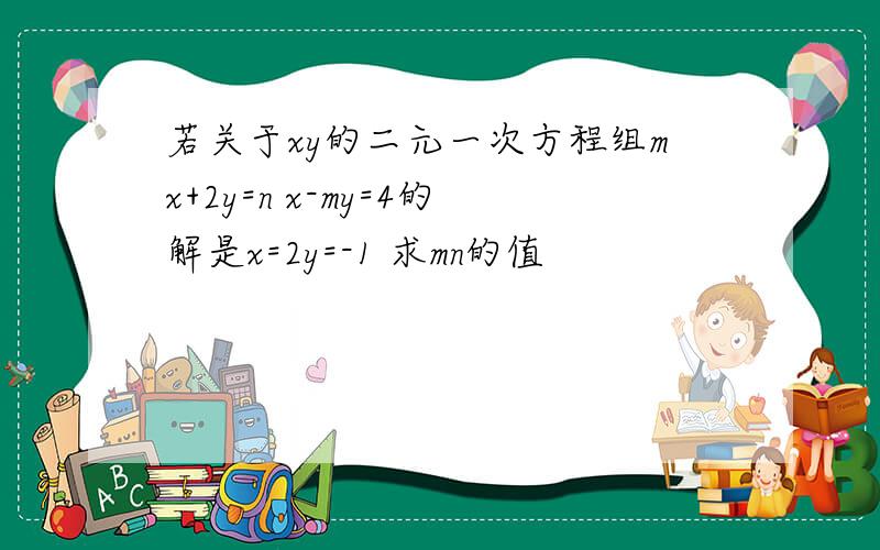 若关于xy的二元一次方程组mx+2y=n x-my=4的解是x=2y=-1 求mn的值