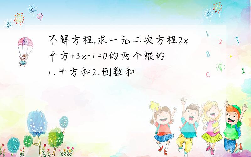 不解方程,求一元二次方程2x平方+3x-1=0的两个根的1.平方和2.倒数和