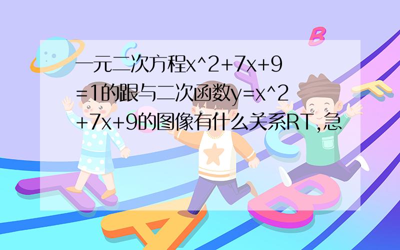 一元二次方程x^2+7x+9=1的跟与二次函数y=x^2+7x+9的图像有什么关系RT,急