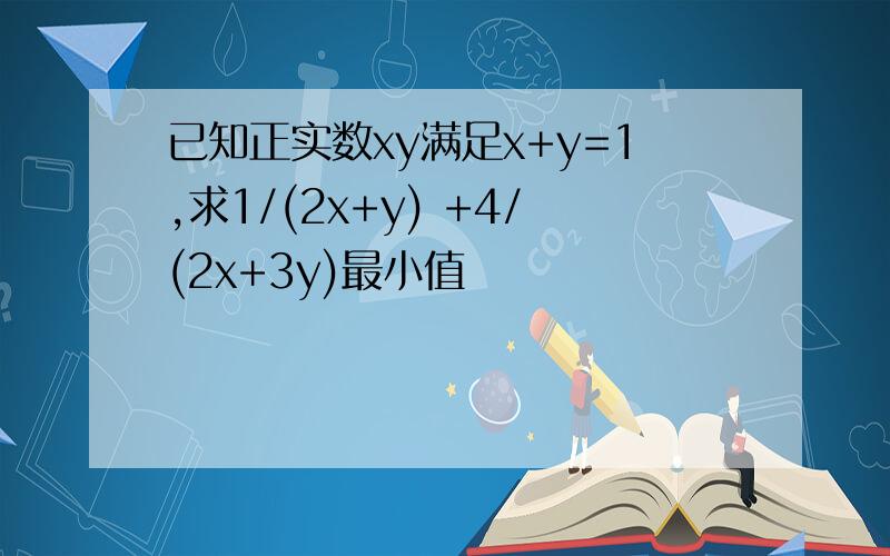 已知正实数xy满足x+y=1,求1/(2x+y) +4/(2x+3y)最小值