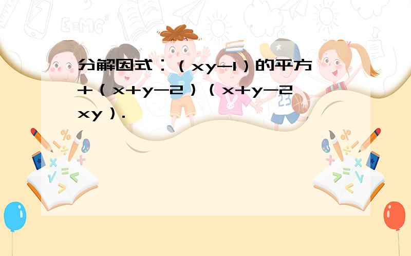 分解因式：（xy-1）的平方+（x+y-2）（x+y-2xy）.