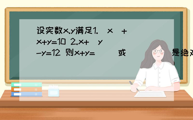 设实数x.y满足1.|x|+x+y=10 2.x+|y|-y=12 则x+y=( )或( )| |是绝对值符号