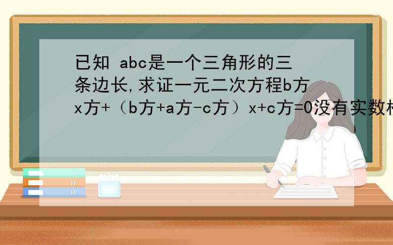 已知 abc是一个三角形的三条边长,求证一元二次方程b方x方+（b方+a方-c方）x+c方=0没有实数根