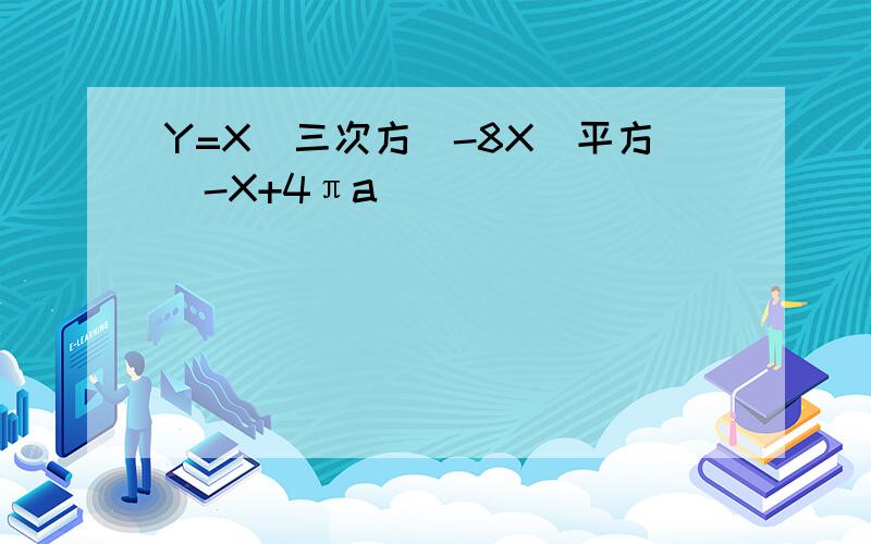 Y=X(三次方）-8X（平方）-X+4πa