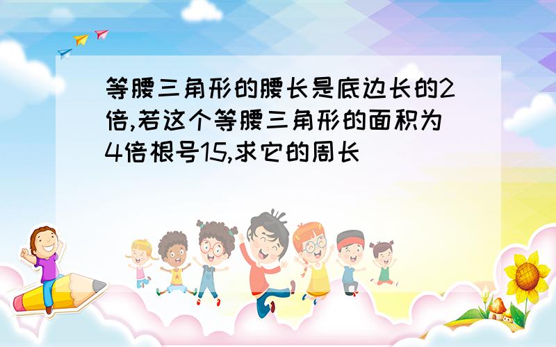 等腰三角形的腰长是底边长的2倍,若这个等腰三角形的面积为4倍根号15,求它的周长