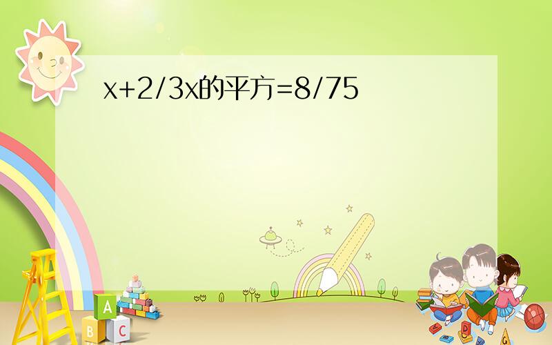 x+2/3x的平方=8/75