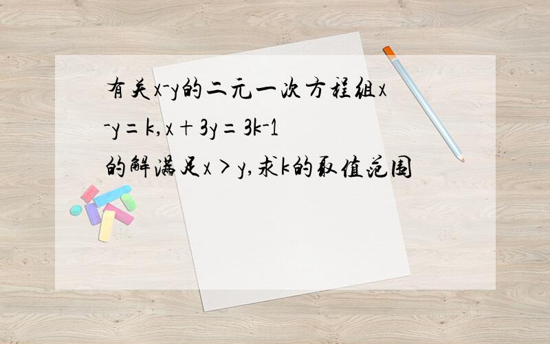 有关x-y的二元一次方程组x-y=k,x+3y=3k-1的解满足x>y,求k的取值范围