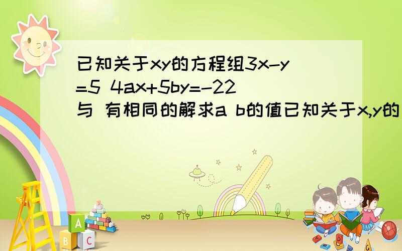 已知关于xy的方程组3x-y=5 4ax+5by=-22与 有相同的解求a b的值已知关于x,y的方程组3x-y=5①,4ax+5by=-22②与2x-3y+6=0③ax-by-8=0④有相同的解,求a,b的值