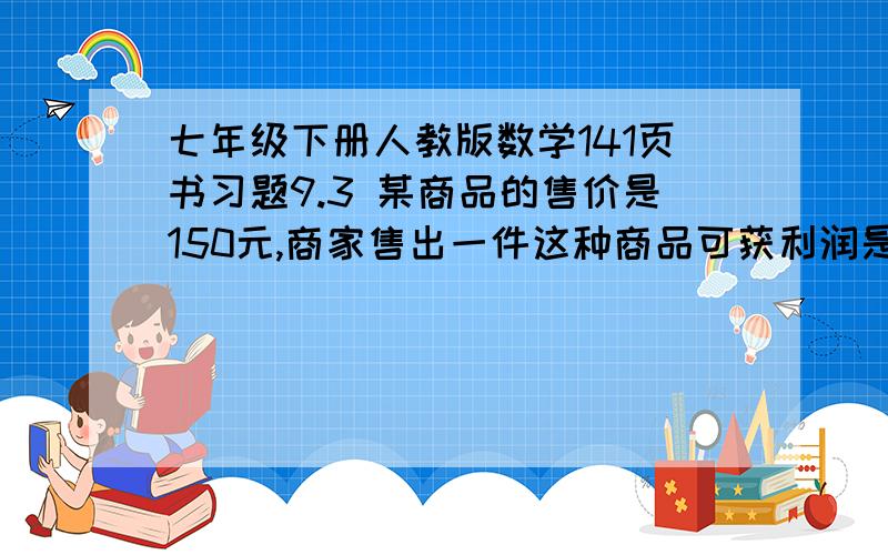 七年级下册人教版数学141页书习题9.3 某商品的售价是150元,商家售出一件这种商品可获利润是进价的百分之十至百分之二十,进价的范围是什么（精确到1元）.