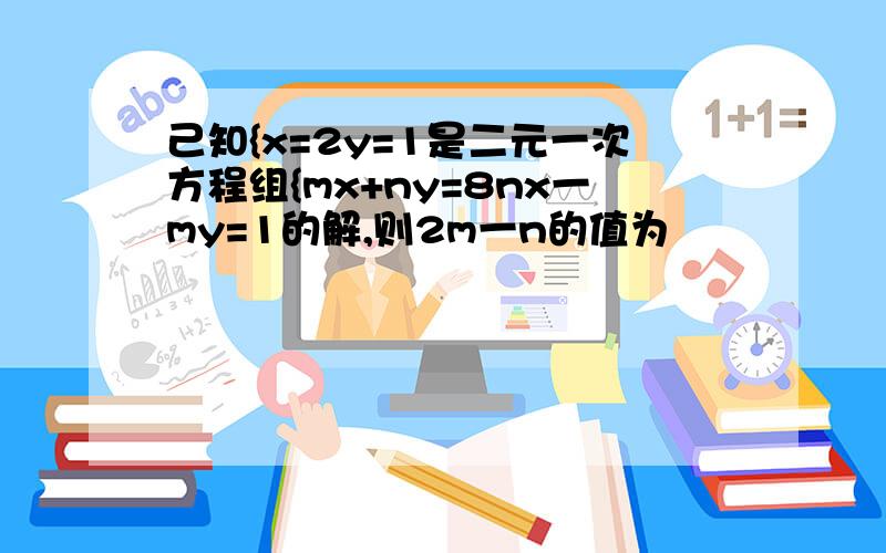 己知{x=2y=1是二元一次方程组{mx+ny=8nx一my=1的解,则2m一n的值为