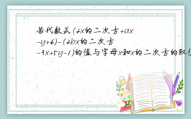 若代数式（2x的二次方＋ax－y＋6）-（2bx的二次方-3x＋5y-1）的值与字母x和x的二次方的取值无关,求带数式3（a的二次方-2ab-b的二次方）-（4a的二次方＋ab＋b的二次方） 二次方就是平方