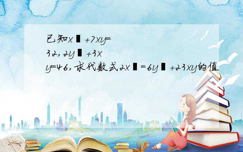 已知x²+7xy=32,2y²+3xy=46,求代数式2x²=6y²+23xy的值