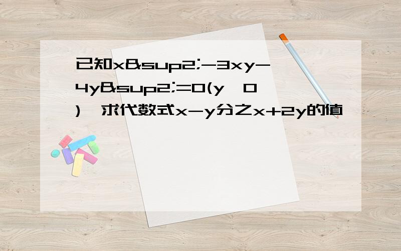 已知x²-3xy-4y²=0(y≠0),求代数式x-y分之x+2y的值