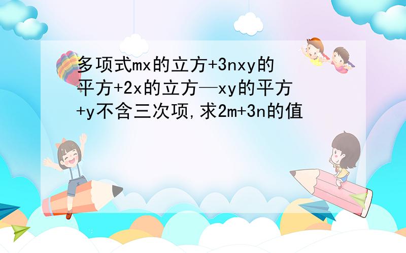 多项式mx的立方+3nxy的平方+2x的立方—xy的平方+y不含三次项,求2m+3n的值