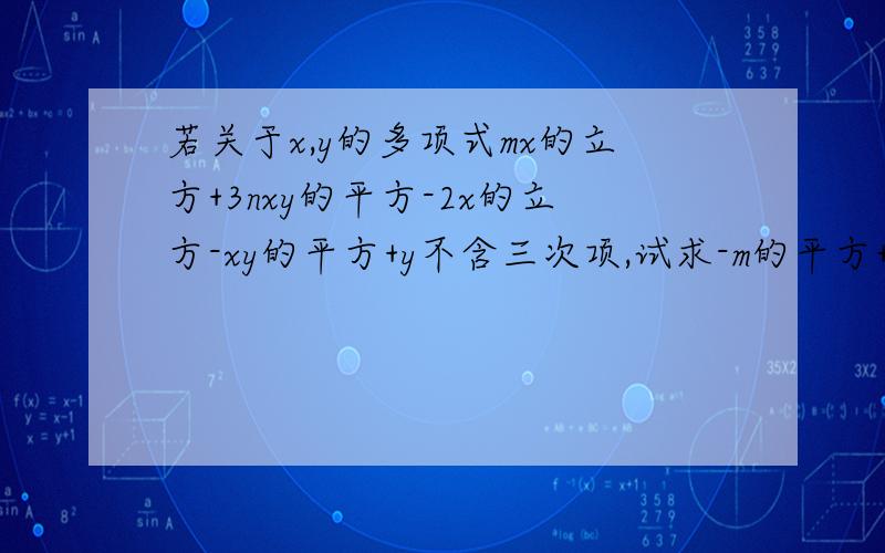 若关于x,y的多项式mx的立方+3nxy的平方-2x的立方-xy的平方+y不含三次项,试求-m的平方+3n的值