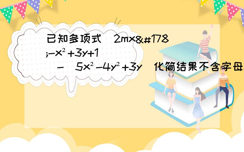 已知多项式(2mx²-x²+3y+1)-(5x²-4y²+3y)化简结果不含字母x项,求m²