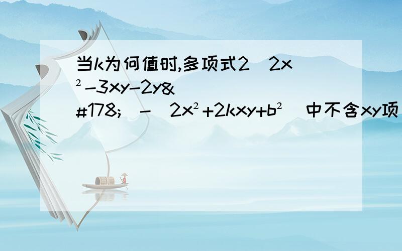 当k为何值时,多项式2（2x²-3xy-2y²)-(2x²+2kxy+b²)中不含xy项