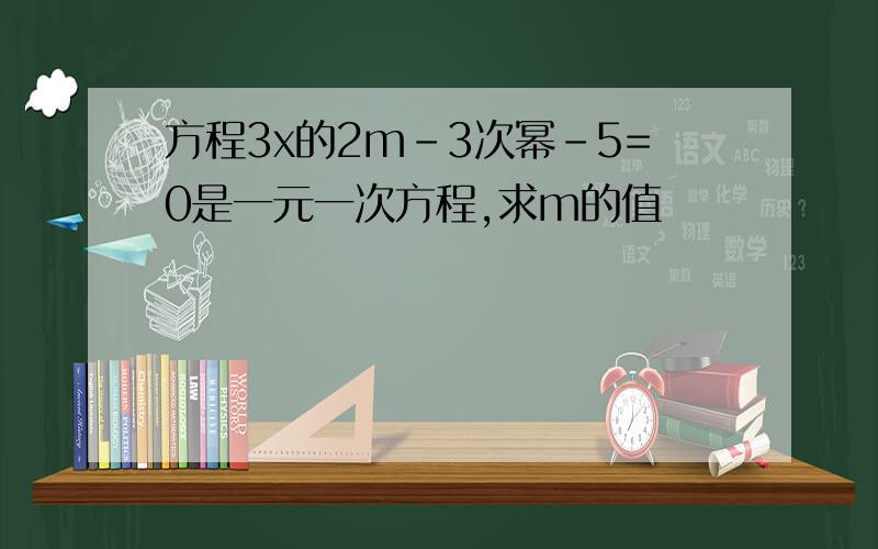 方程3x的2m-3次幂-5=0是一元一次方程,求m的值