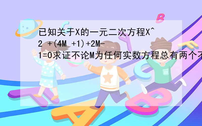 已知关于X的一元二次方程X^2 +(4M +1)+2M-1=0求证不论M为任何实数方程总有两个不相等的实数根