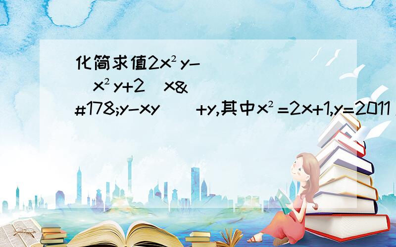 化简求值2x²y-[x²y+2(x²y-xy)]+y,其中x²=2x+1,y=2011/2012