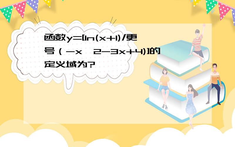 函数y=[ln(x+1)/更号（-x^2-3x+4)]的定义域为?