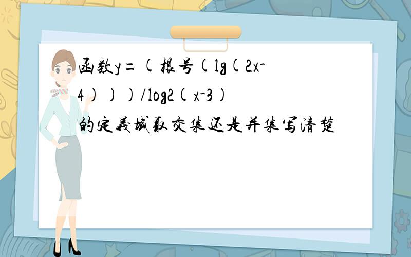 函数y=(根号(lg(2x-4)))/log2(x-3)的定义域取交集还是并集写清楚