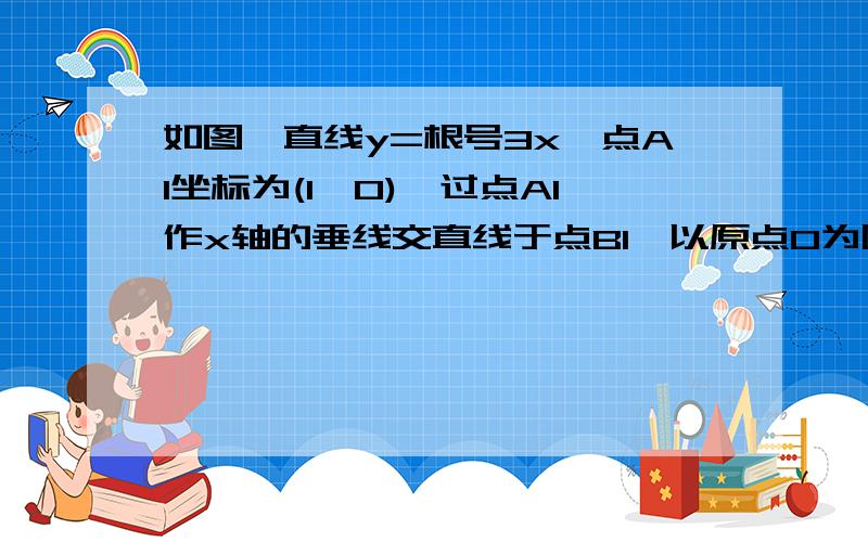 如图,直线y=根号3x,点A1坐标为(1,0),过点A1作x轴的垂线交直线于点B1,以原点O为圆心,OB1长为半径画弧交x轴于点A2；再过点A2作x轴的垂线交直线于点B2,以原点O为圆心,OB2长为半径画弧交x轴于点A3,...