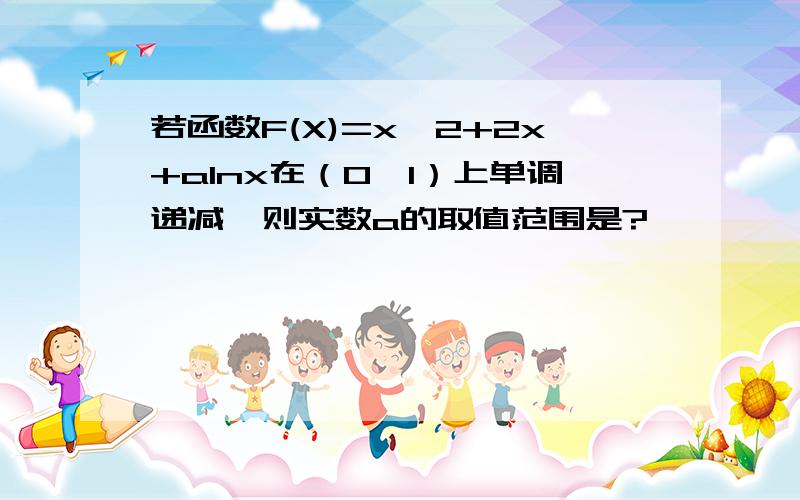 若函数F(X)=x^2+2x+alnx在（0,1）上单调递减,则实数a的取值范围是?