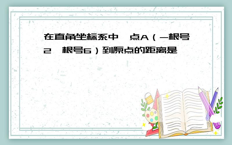 在直角坐标系中,点A（-根号2,根号6）到原点的距离是